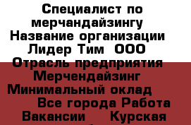 Специалист по мерчандайзингу › Название организации ­ Лидер Тим, ООО › Отрасль предприятия ­ Мерчендайзинг › Минимальный оклад ­ 17 000 - Все города Работа » Вакансии   . Курская обл.